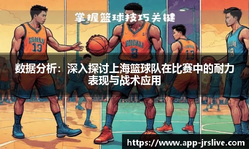 数据分析：深入探讨上海篮球队在比赛中的耐力表现与战术应用