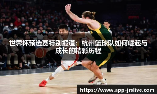 世界杯预选赛特别报道：杭州篮球队如何崛起与成长的精彩历程