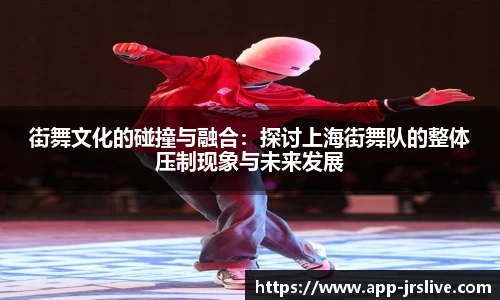 街舞文化的碰撞与融合：探讨上海街舞队的整体压制现象与未来发展