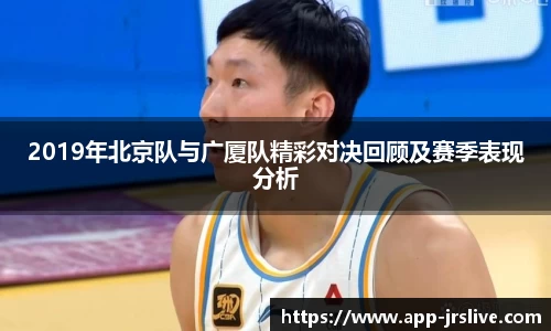 2019年北京队与广厦队精彩对决回顾及赛季表现分析