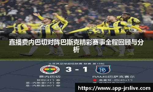 直播费内巴切对阵巴斯克精彩赛事全程回顾与分析